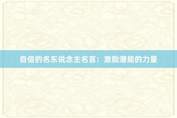 自信的名东说念主名言：激励潜能的力量