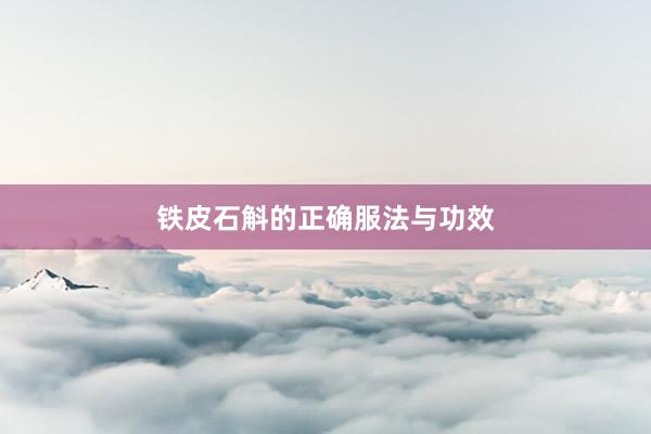 铁皮石斛的正确服法与功效
