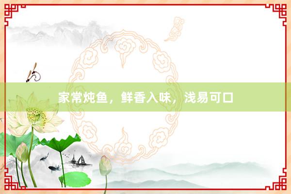 家常炖鱼，鲜香入味，浅易可口