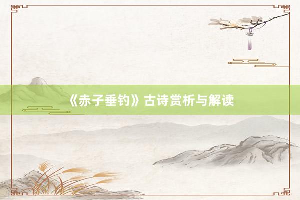 《赤子垂钓》古诗赏析与解读