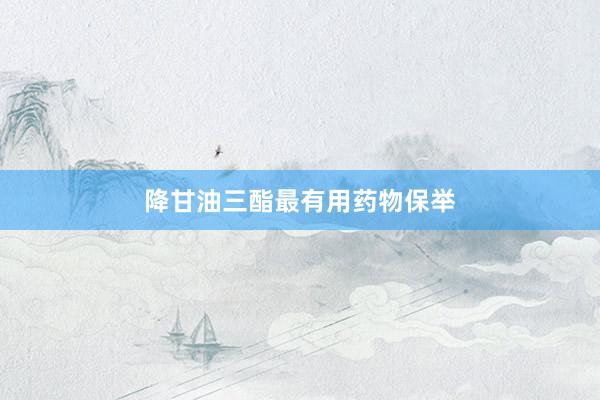 降甘油三酯最有用药物保举