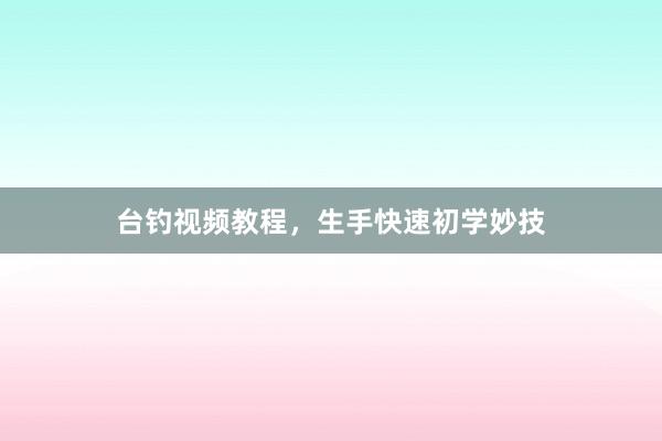 台钓视频教程,生手快速初学妙技
